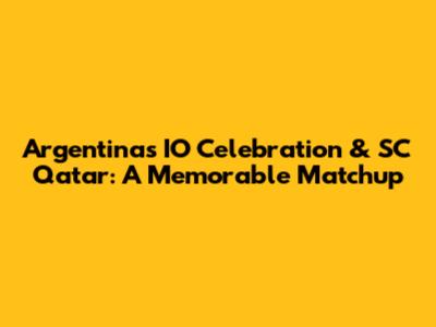 Argentina's IO Celebration & SC Qatar: A Memorable Matchup