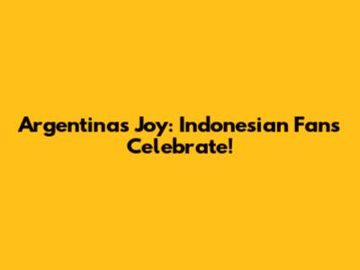 Argentina's Joy: Indonesian Fans Celebrate!