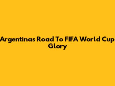 Argentina's Road To FIFA World Cup Glory