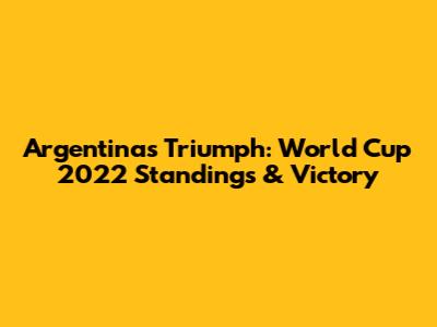 Argentina's Triumph: World Cup 2022 Standings & Victory