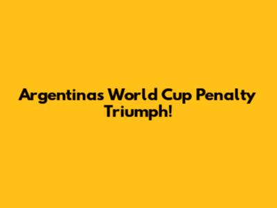 Argentina's World Cup Penalty Triumph!