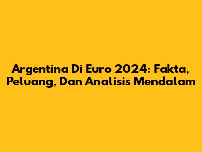 Argentina Di Euro 2024: Fakta, Peluang, Dan Analisis Mendalam