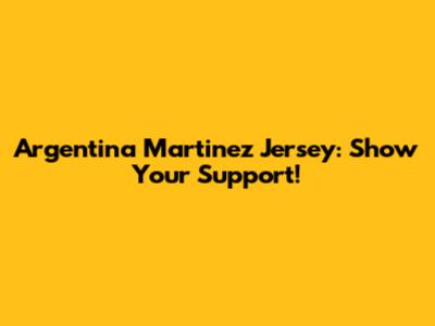 Argentina Martinez Jersey: Show Your Support!