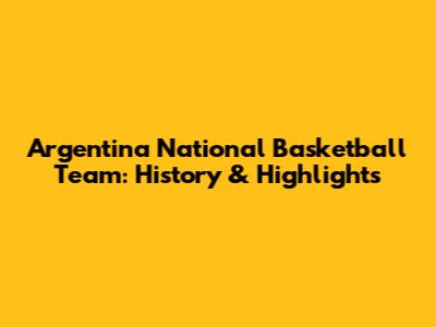 Argentina National Basketball Team: History & Highlights