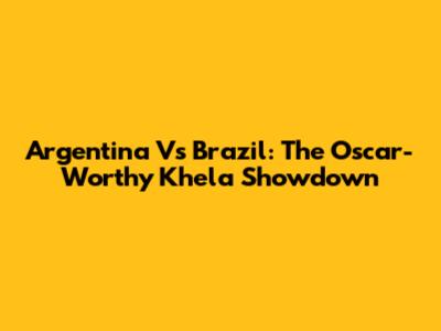 Argentina Vs Brazil: The Oscar-Worthy Khela Showdown