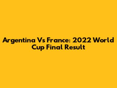 Argentina Vs France: 2022 World Cup Final Result