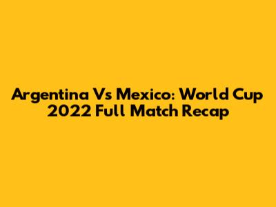 Argentina Vs Mexico: World Cup 2022 Full Match Recap