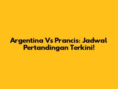 Argentina Vs Prancis: Jadwal Pertandingan Terkini!