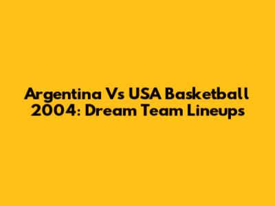 Argentina Vs USA Basketball 2004: Dream Team Lineups