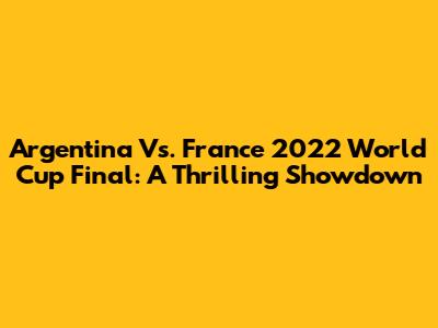 Argentina Vs. France 2022 World Cup Final: A Thrilling Showdown