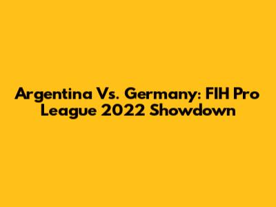 Argentina Vs. Germany: FIH Pro League 2022 Showdown