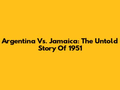 Argentina Vs. Jamaica: The Untold Story Of 1951