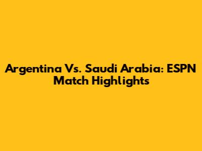 Argentina Vs. Saudi Arabia: ESPN Match Highlights