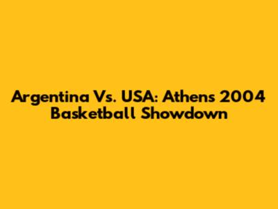 Argentina Vs. USA: Athens 2004 Basketball Showdown