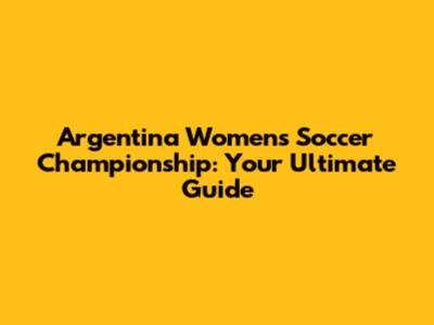 Argentina Women's Soccer Championship: Your Ultimate Guide