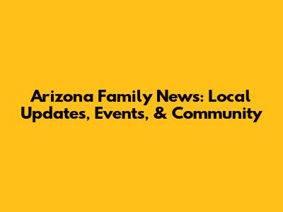 Arizona Family News: Local Updates, Events, & Community