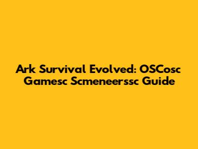 Ark Survival Evolved: OSCosc Gamesc Scmeneerssc Guide