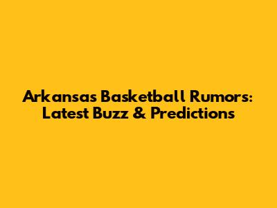 Arkansas Basketball Rumors: Latest Buzz & Predictions
