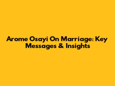Arome Osayi On Marriage: Key Messages & Insights