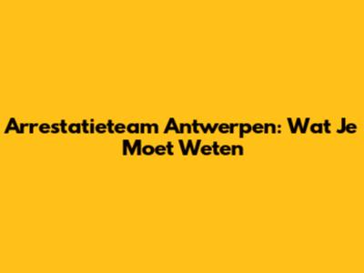 Arrestatieteam Antwerpen: Wat Je Moet Weten