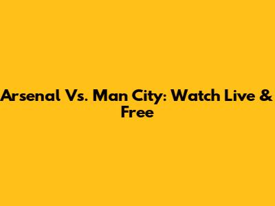Arsenal Vs. Man City: Watch Live & Free