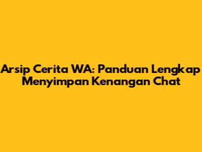 Arsip Cerita WA: Panduan Lengkap Menyimpan Kenangan Chat