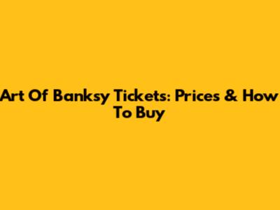 Art Of Banksy Tickets: Prices & How To Buy