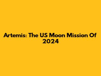 Artemis: The US Moon Mission Of 2024