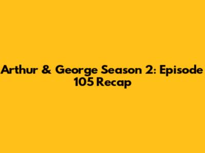 Arthur & George Season 2: Episode 105 Recap