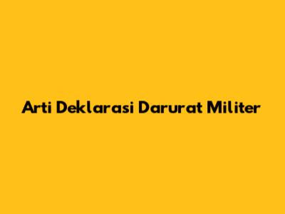 Arti Deklarasi Darurat Militer