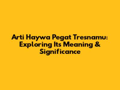Arti Haywa Pegat Tresnamu: Exploring Its Meaning & Significance