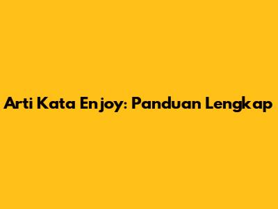 Arti Kata "Enjoy": Panduan Lengkap