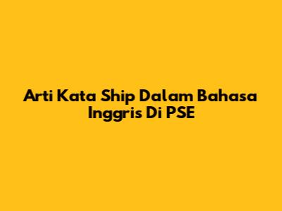 Arti Kata "Ship" Dalam Bahasa Inggris Di PSE
