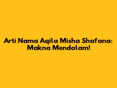 Arti Nama Aqila Misha Shafana: Makna Mendalam!