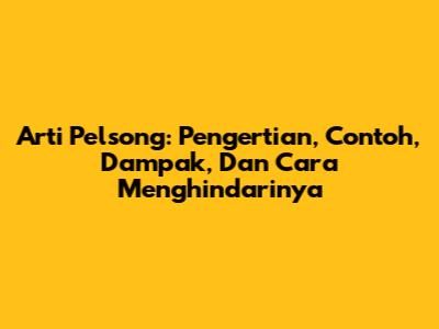 Arti Pelsong: Pengertian, Contoh, Dampak, Dan Cara Menghindarinya