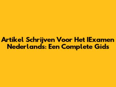 Artikel Schrijven Voor Het IExamen Nederlands: Een Complete Gids
