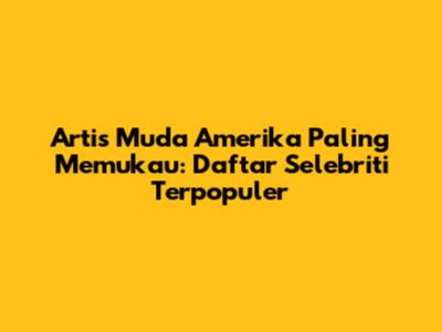 Artis Muda Amerika Paling Memukau: Daftar Selebriti Terpopuler