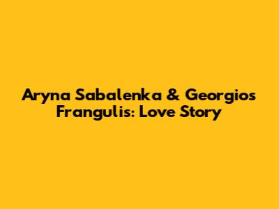 Aryna Sabalenka & Georgios Frangulis: Love Story