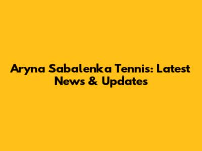 Aryna Sabalenka Tennis: Latest News & Updates