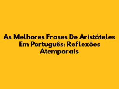 As Melhores Frases De Aristóteles Em Português: Reflexões Atemporais