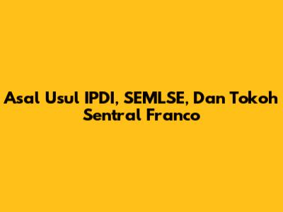 Asal Usul IPDI, SEMLSE, Dan Tokoh Sentral Franco