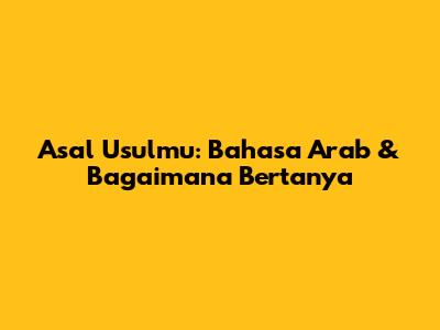Asal Usulmu: Bahasa Arab & Bagaimana Bertanya