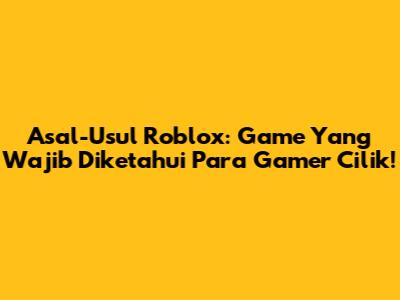 Asal-Usul Roblox: Game Yang Wajib Diketahui Para Gamer Cilik!