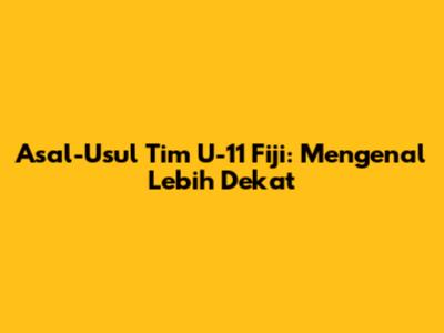 Asal-Usul Tim U-11 Fiji: Mengenal Lebih Dekat