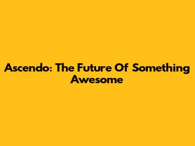 Ascendo: The Future Of Something Awesome