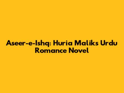 Aseer-e-Ishq: Huria Malik's Urdu Romance Novel