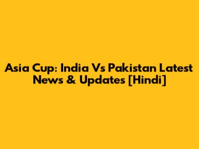Asia Cup: India Vs Pakistan Latest News & Updates [Hindi]