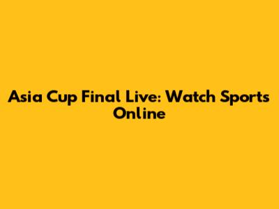 Asia Cup Final Live: Watch Sports Online