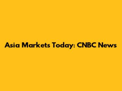 Asia Markets Today: CNBC News