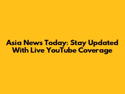 Asia News Today: Stay Updated With Live YouTube Coverage